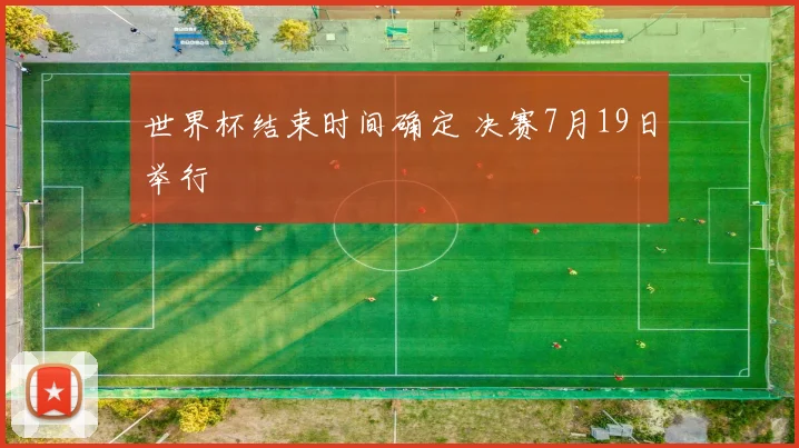 世界杯结束时间确定 决赛7月19日举行