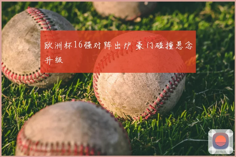 欧洲杯16强对阵出炉 豪门碰撞悬念升级