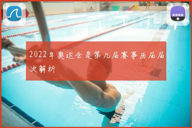 2022年奥运会是第几届赛事历届届次解析
