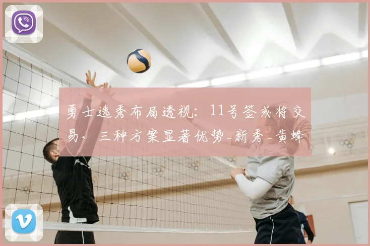 勇士选秀布局透视：11号签或将交易，三种方案显著优势_新秀_黄蜂_首轮