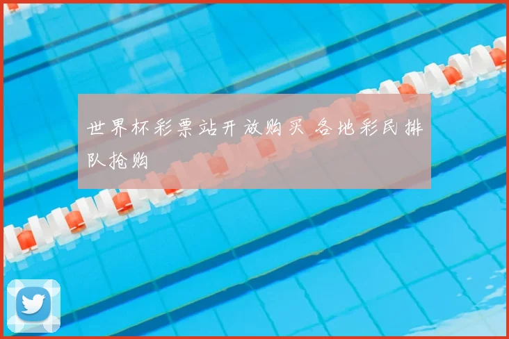 世界杯彩票站开放购买 各地彩民排队抢购
