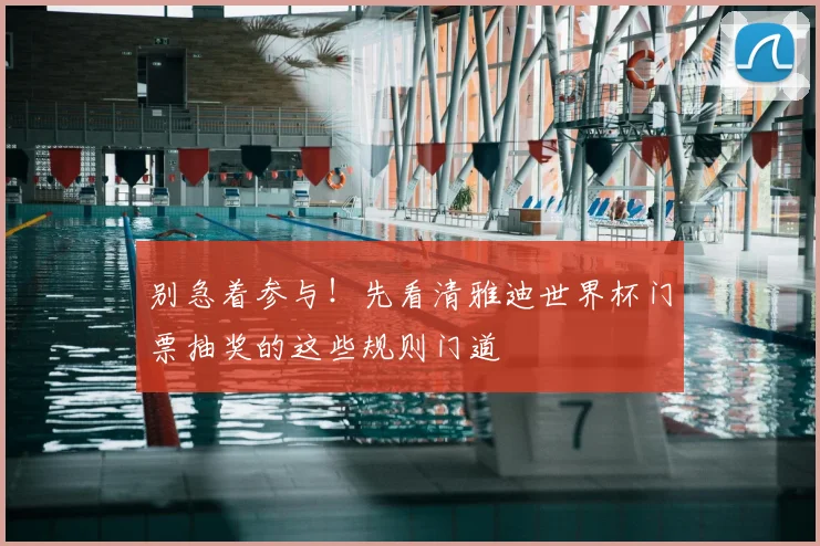 别急着参与!先看清雅迪世界杯门票抽奖的这些规则门道