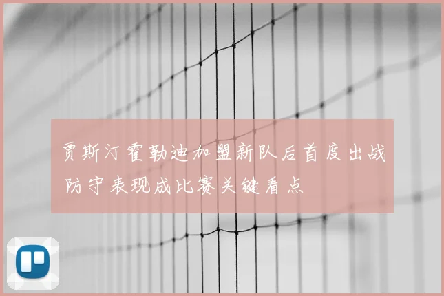 贾斯汀霍勒迪加盟新队后首度出战 防守表现成比赛关键看点