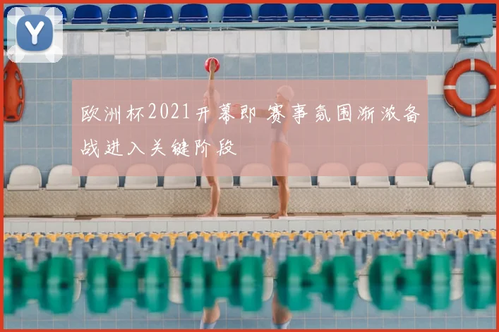 欧洲杯2021开幕即 赛事氛围渐浓备战进入关键阶段