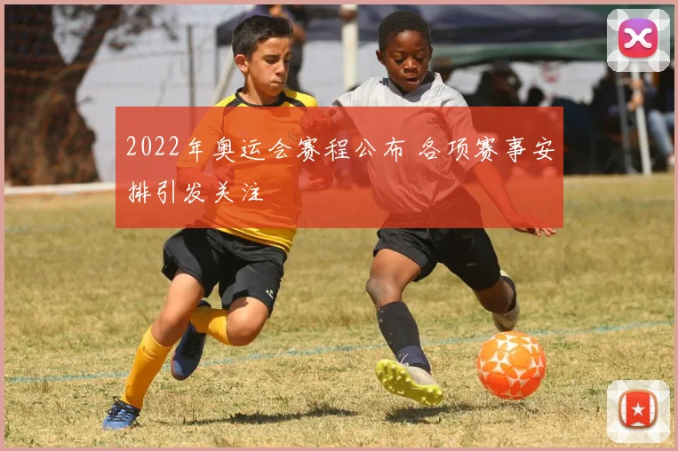 2022年奥运会赛程公布 各项赛事安排引发关注