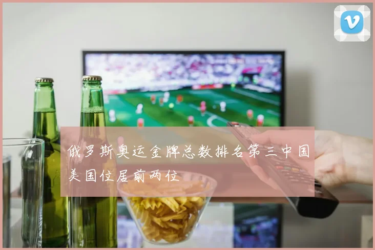 俄罗斯奥运金牌总数排名第三中国美国位居前两位