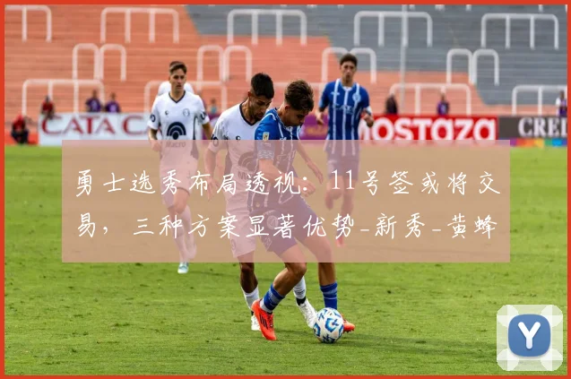 勇士选秀布局透视：11号签或将交易，三种方案显著优势_新秀_黄蜂_首轮
