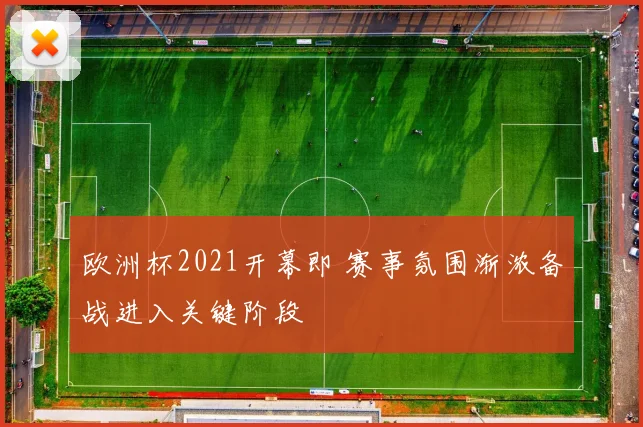 欧洲杯2021开幕即 赛事氛围渐浓备战进入关键阶段