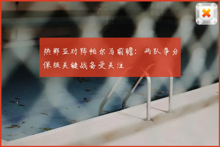 热那亚对阵帕尔马前瞻：两队争分保级关键战备受关注