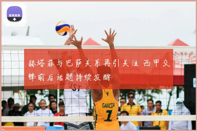 赫塔菲与巴萨关系再引关注 西甲交锋前后话题持续发酵