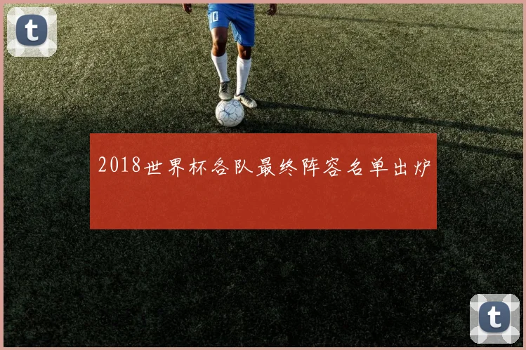 2018世界杯各队最终阵容名单出炉