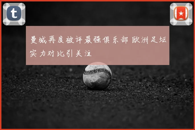 曼城再度被评最强俱乐部 欧洲足坛实力对比引关注