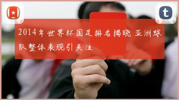 2014年世界杯国足排名揭晓 亚洲球队整体表现引关注