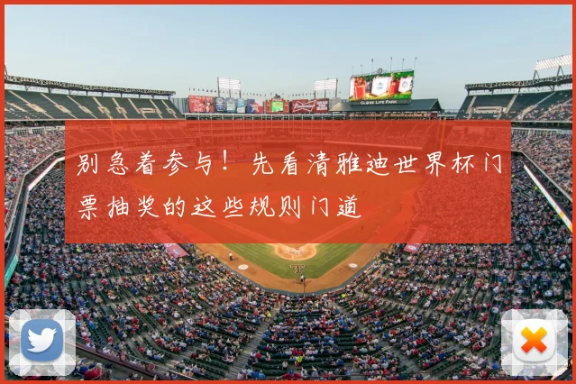 别急着参与!先看清雅迪世界杯门票抽奖的这些规则门道