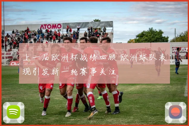 上一届欧洲杯战绩回顾 欧洲球队表现引发新一轮赛事关注