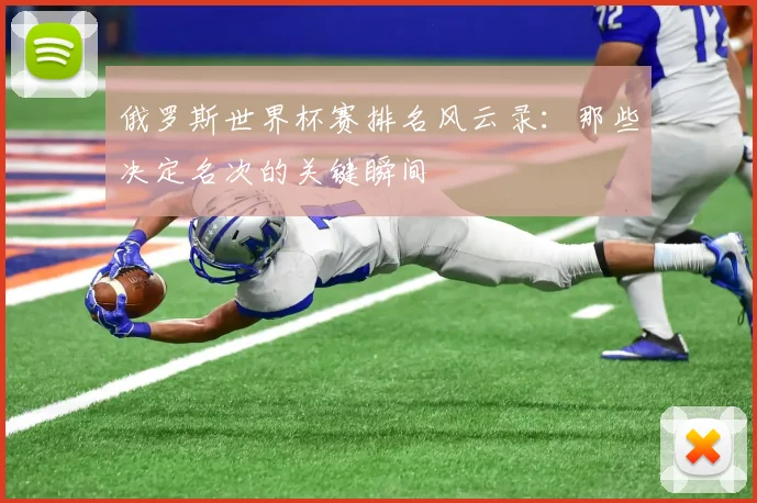 俄罗斯世界杯赛排名风云录：那些决定名次的关键瞬间