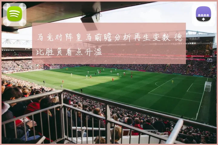 马竞对阵皇马前瞻分析再生变数 德比胜负看点升温