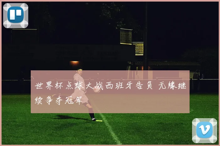 世界杯点球大战西班牙告负 无缘继续争夺冠军
