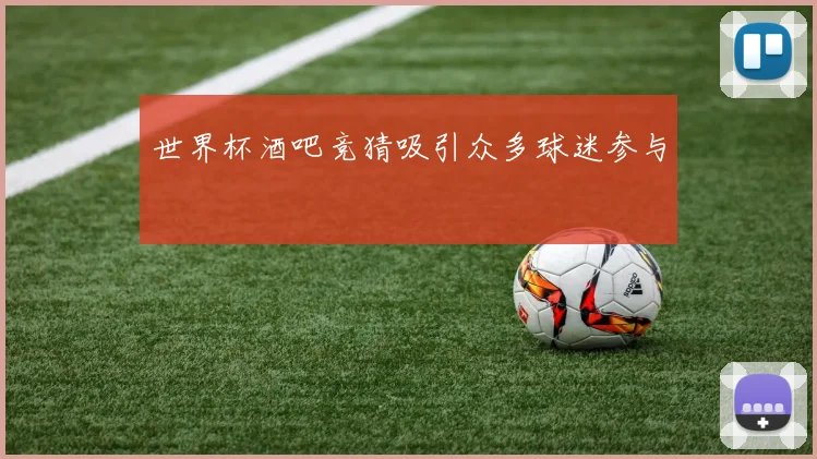 世界杯酒吧竞猜吸引众多球迷参与