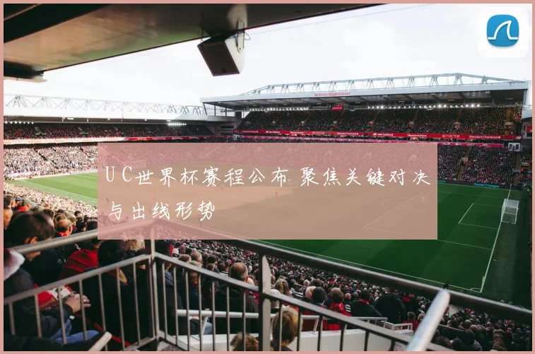 U C世界杯赛程公布 聚焦关键对决与出线形势