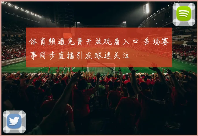 体育频道免费开放观看入口 多场赛事同步直播引发球迷关注