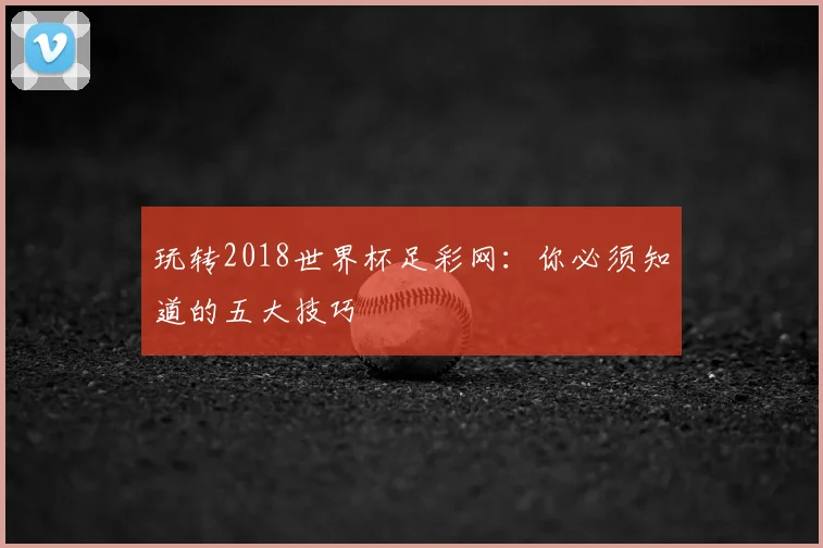 玩转2018世界杯足彩网：你必须知道的五大技巧