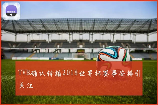 TVB确认转播2018世界杯赛事安排引关注