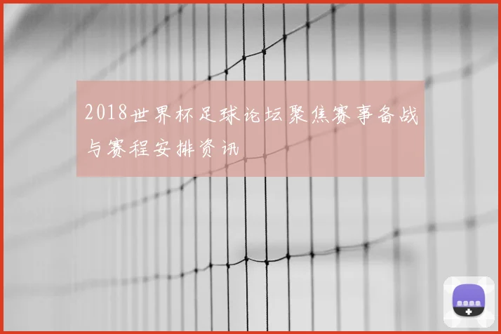 2018世界杯足球论坛聚焦赛事备战与赛程安排资讯