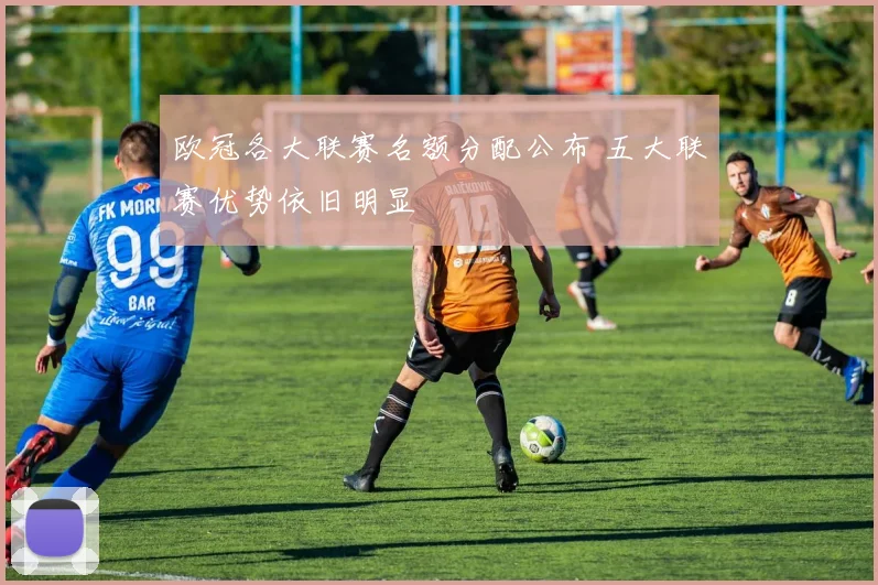 欧冠各大联赛名额分配公布 五大联赛优势依旧明显