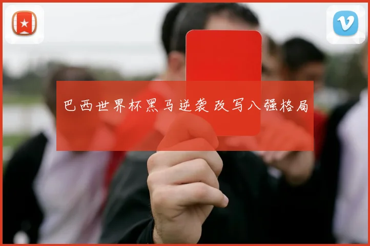 巴西世界杯黑马逆袭 改写八强格局