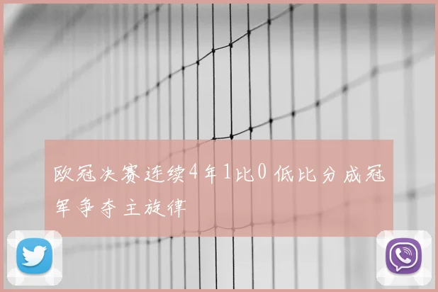 欧冠决赛连续4年1比0 低比分成冠军争夺主旋律