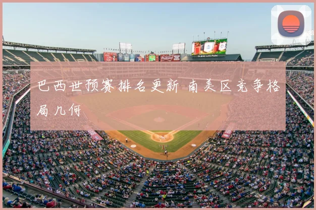 巴西世预赛排名更新 南美区竞争格局几何