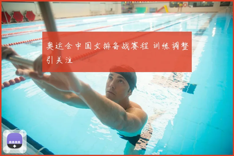 奥运会中国女排备战赛程 训练调整引关注