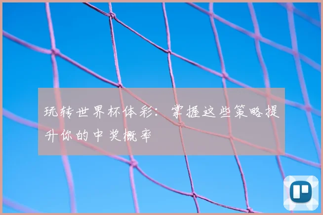 玩转世界杯体彩：掌握这些策略提升你的中奖概率