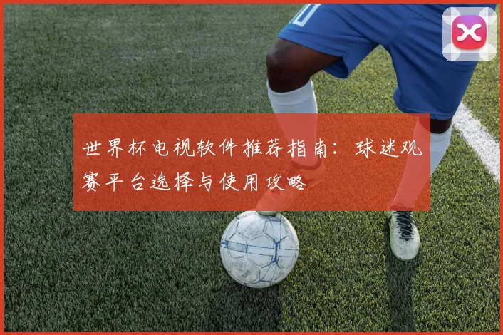世界杯电视软件推荐指南：球迷观赛平台选择与使用攻略