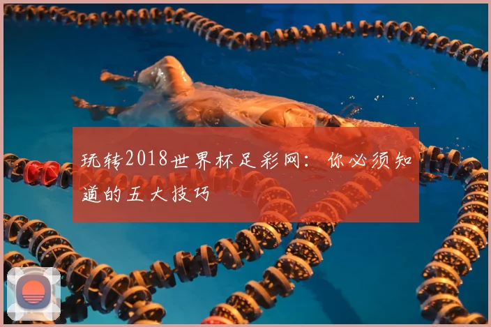 玩转2018世界杯足彩网：你必须知道的五大技巧