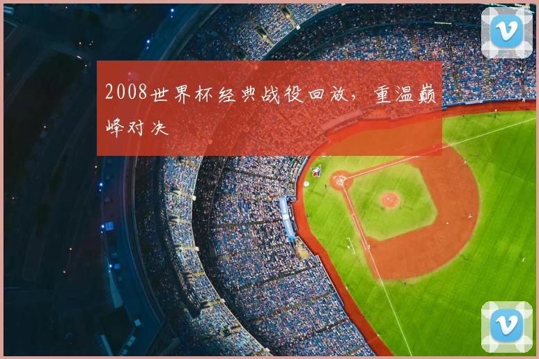 2008世界杯经典战役回放，重温巅峰对决