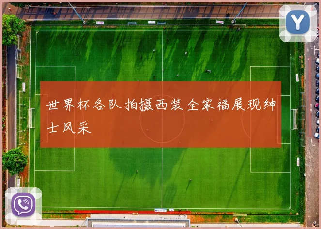 世界杯各队拍摄西装全家福展现绅士风采
