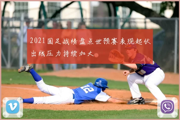2021国足战绩盘点世预赛表现起伏出线压力持续加大