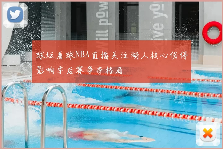 球坛看球NBA直播关注湖人核心伤停影响季后赛争夺格局