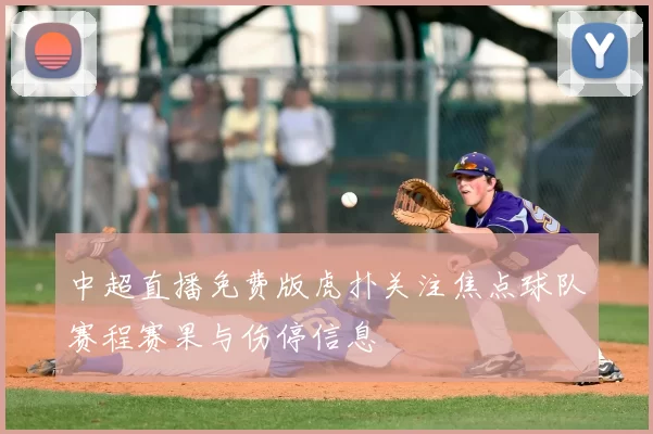 中超直播免费版虎扑关注焦点球队赛程赛果与伤停信息