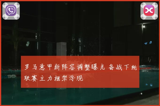 罗马意甲新阵容调整曝光 备战下轮联赛主力框架浮现