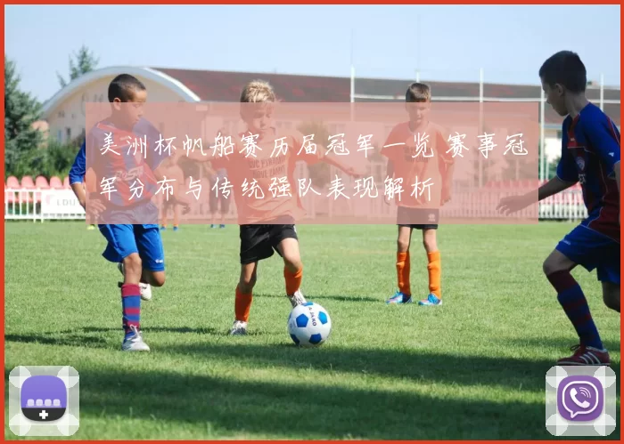 美洲杯帆船赛历届冠军一览 赛事冠军分布与传统强队表现解析