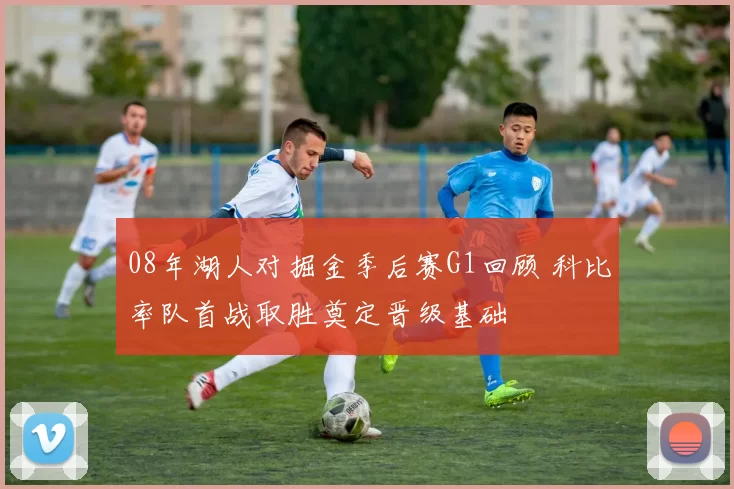 08年湖人对掘金季后赛G1回顾 科比率队首战取胜奠定晋级基础