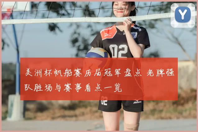 美洲杯帆船赛历届冠军盘点 老牌强队胜场与赛事看点一览