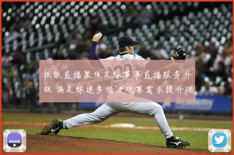 抓饭直播聚焦足球赛事直播服务升级 满足球迷多场次观赛需求提升观看体验