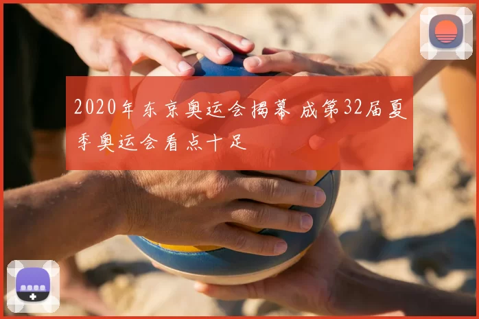 2020年东京奥运会揭幕 成第32届夏季奥运会看点十足