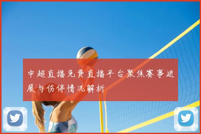 中超直播免费直播平台聚焦赛事进展与伤停情况解析