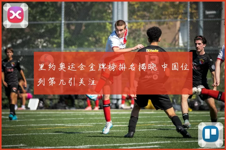 里约奥运会金牌榜排名揭晓 中国位列第几引关注