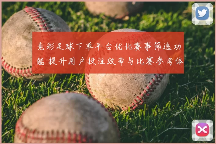 竞彩足球下单平台优化赛事筛选功能 提升用户投注效率与比赛参考体验